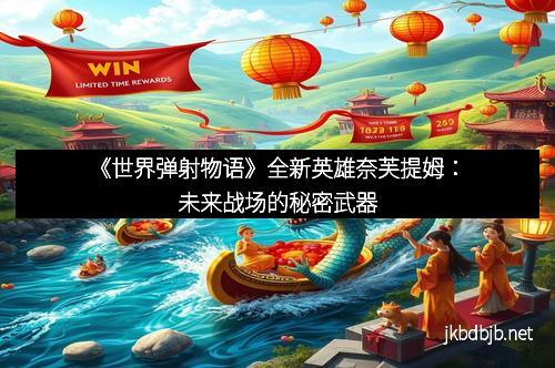 《世界弹射物语》全新英雄奈芙提姆：未来战场的秘密武器