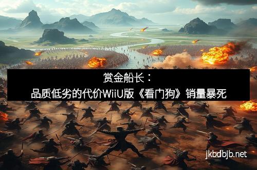 赏金船长：品质低劣的代价WiiU版《看门狗》销量暴死