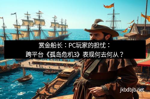 赏金船长：PC玩家的担忧：跨平台《孤岛危机3》表现何去何从？
