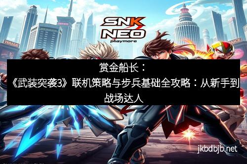 赏金船长：《武装突袭3》联机策略与步兵基础全攻略：从新手到战场达人