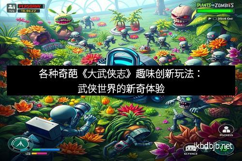 各种奇葩《大武侠志》趣味创新玩法：武侠世界的新奇体验